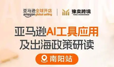 亚马逊AI工具应用及出海政策研读- 南阳站