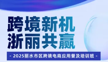 跨境新机 浙丽共赢 | 2025丽水市区跨境电商应用普及培训班