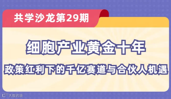 【共学沙龙】第29期：细胞产业黄金十年：政策红利下的千亿赛道与合伙人机遇