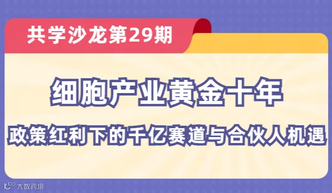 【共学沙龙】第29期：细胞产业黄金十年：政策红利下的千亿赛道与合伙人机遇