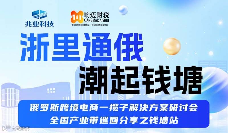 浙里通俄 潮起钱塘 俄罗斯跨境电商一揽子解决方案研讨会 全国产业带巡回分享之钱塘站