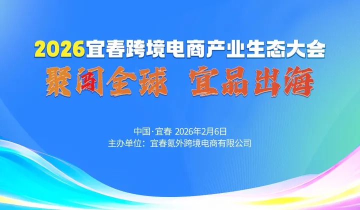 2026<em>宜春</em>市跨境电商产业生态大会——“聚闯全球，宜品出海”