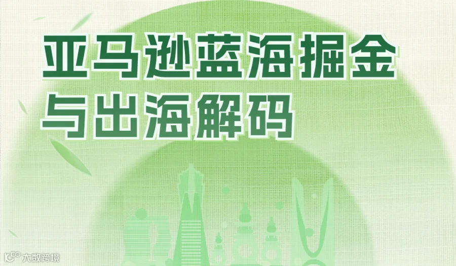 亚马逊蓝海掘金与出海解码