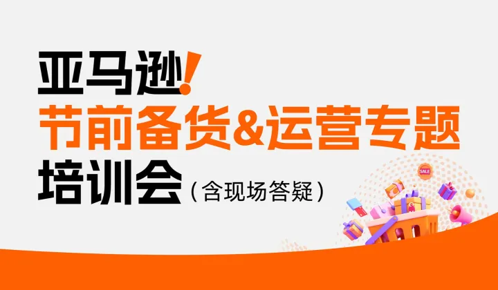 亚马逊节前备货＆运营・专题培训答疑会