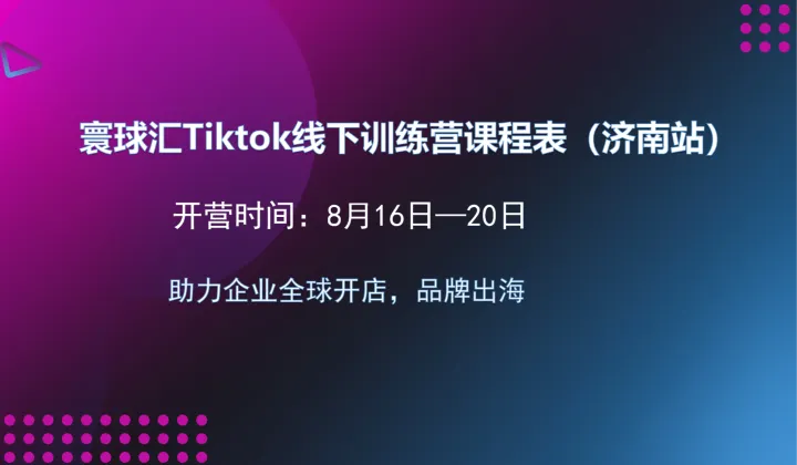 《全球开店，品牌出海》寰球<em>汇</em>tiktok线下集训营济南站