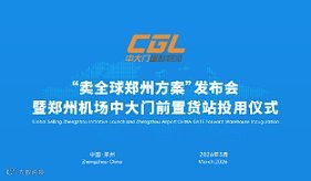 “卖全球 郑州方案”启动发布会 暨郑州机场中大门前置货站投用仪式