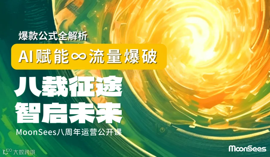 ⼋载征途♾️智启未来，AI赋能×流量爆破×爆款公式全解析暨MoonSees⼋周年亚马逊运营公开课