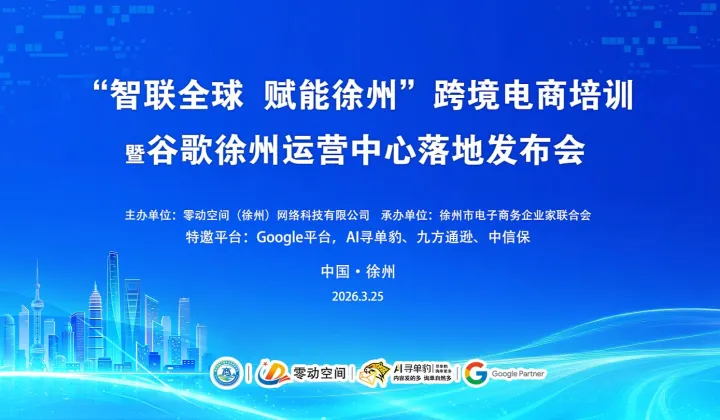 “智聯(lián)全球 賦能徐州”跨境電商培訓(xùn)暨谷歌徐州運(yùn)營(yíng)中心落地發(fā)布會(huì)