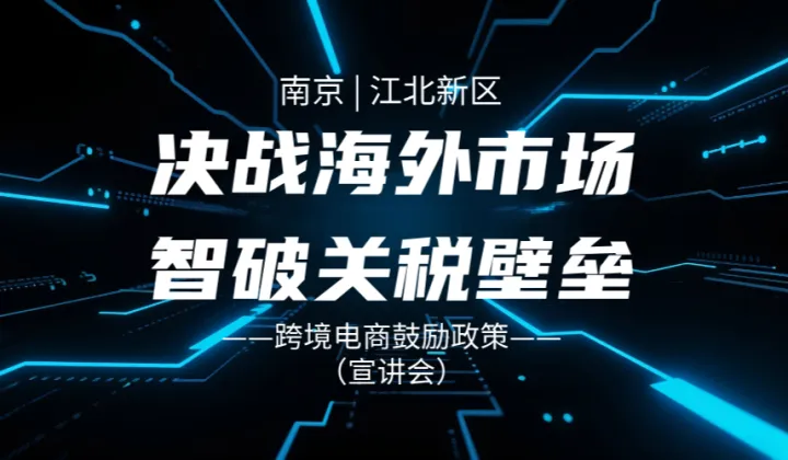 决战海外市场·智破关税堡垒 ——南京江北新区跨境电商政策宣讲会