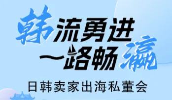 韩流勇进·一路畅瀛——日韩卖家出海私董会（威海站）