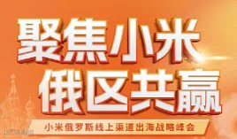 聚焦小米 ● 俄区共赢——小米俄罗斯线上渠道出海战略峰会暨俄电商全生态合作论坛