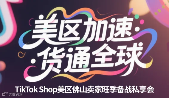 “美区加速，货通全球"——TikTok Shop美区佛山卖家旺季备战私享会