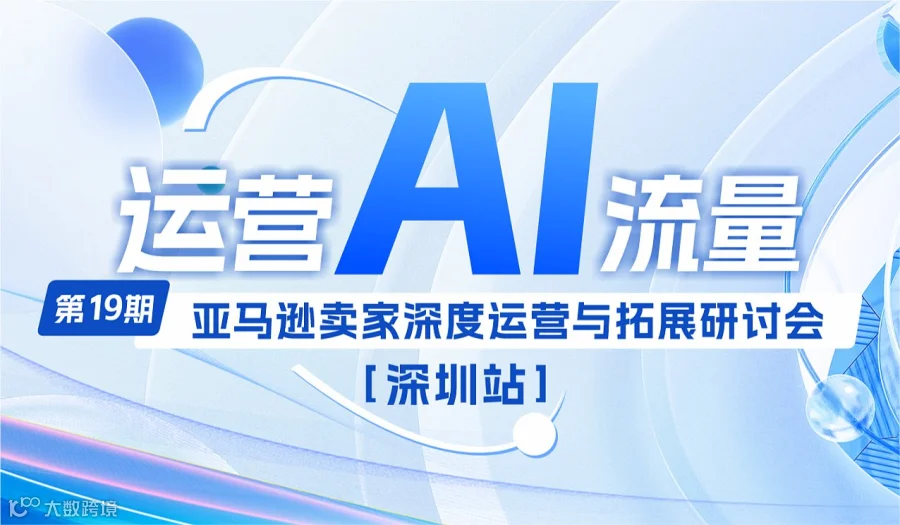 【运营 AI 流量 】亚马逊卖家深度运营与拓展研讨会第十九期-深圳站