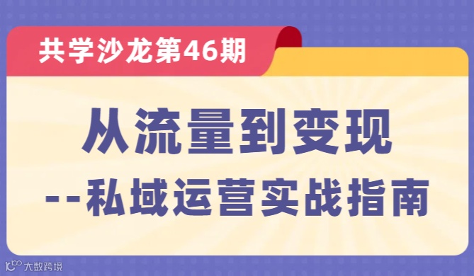 【共学沙龙】第46期：从流量到变现--私域运营实战指南