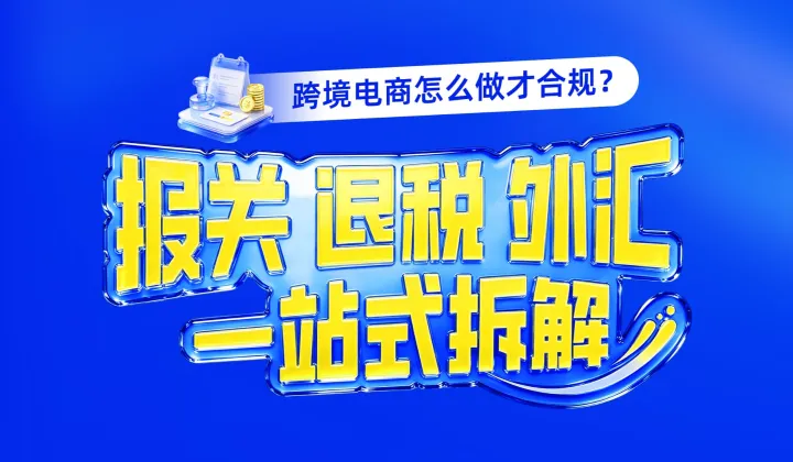 跨境电商怎么做才合规？报关、退税、外汇一站式拆解