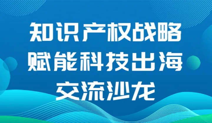 3.18【沙龙活动】<em>知识产权</em>战略赋能科技出海交流活动