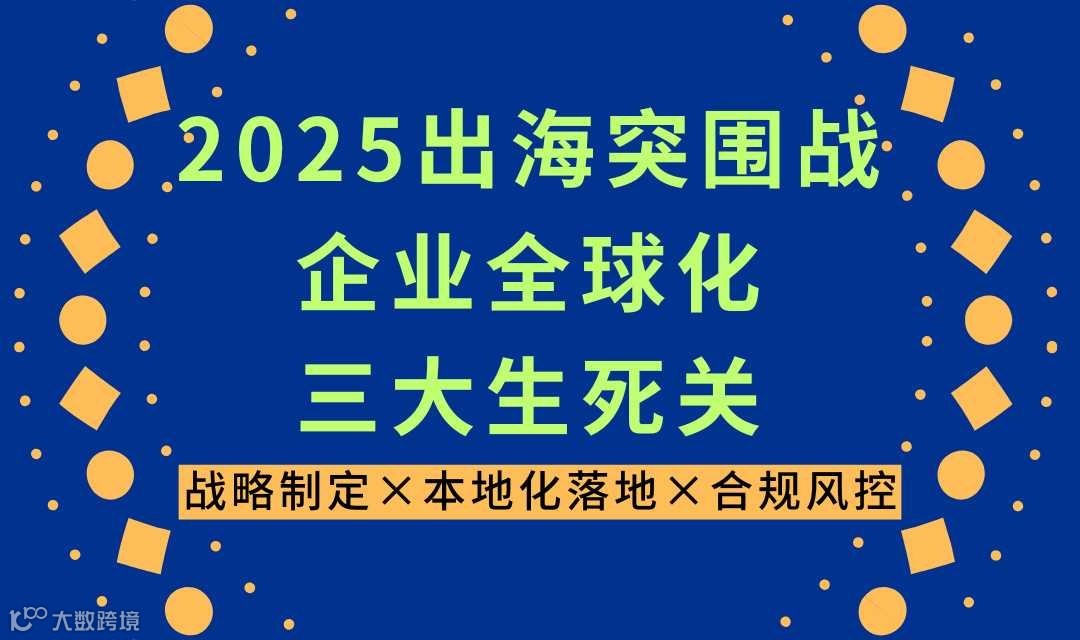 2025出海突围战——企业全球化三大生死关：战略制定×本地化落地×合规风控