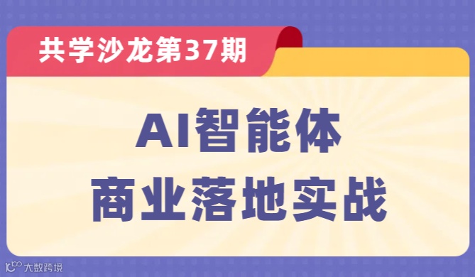 【共学沙龙】第37期：AI智能体商业落地实战