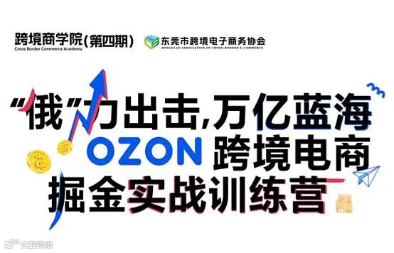“俄”力出击，万亿蓝海-OZON跨境电商掘金实战训练营