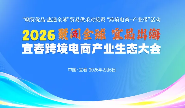 2026年“聚闯全球●宜品出海”<em>宜春</em>跨境电商 产业生态大会——“赣贸优品●惠通全球”<em>宜春</em>站