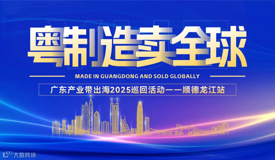 【粤制造，卖全球】广东产业带出海-2025巡回活动-顺德龙江站
