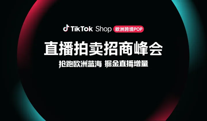 抢跑欧洲蓝海，掘金直播增量- TikTok Shop 欧洲跨境POP 直播拍卖招商峰会