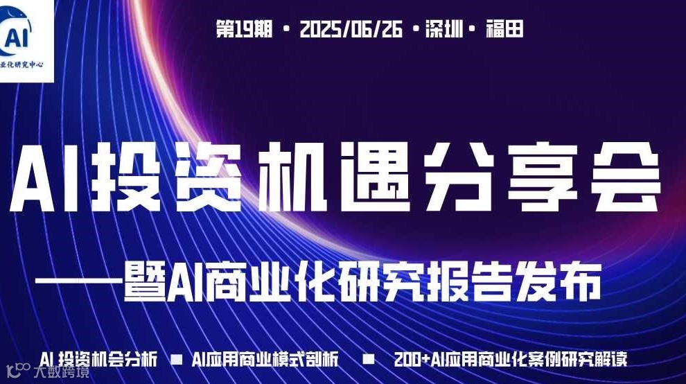 AI投资机遇分享会暨AI商业化研究报告发布（第19期·线下）-6月26日· 深圳福田