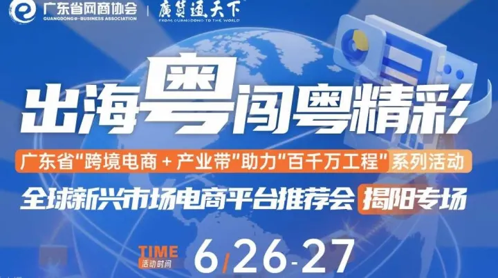 出海粤闯粤精彩 全球新兴场电商平台推荐会 揭阳专场 | 广东省“跨境电商+产业带"助力“百千万工程”