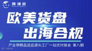 欧美货盘●出海合规-产业带精品选品源头工厂一站式对接会