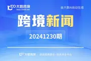 跨境新闻早报 20241230期 | 大数跨境