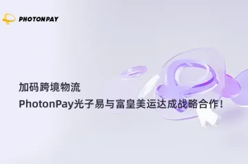 加码跨境物流，PhotonPay光子易与富皇美运达成战略合作！