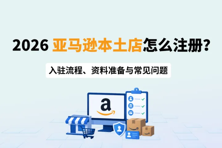 2026亚马逊本土店怎么注册？入驻流程、资料准备与常见问题