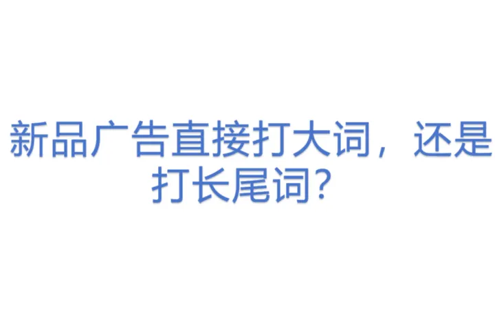 新品广告<em>直接</em>打大词，还是打长尾词？