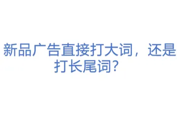 新品广告直接打大词，还是打长尾词？