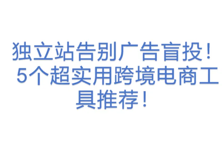 独立站告别广告盲<em>投</em>！5个超实用跨境<em>电</em>商工具推荐！