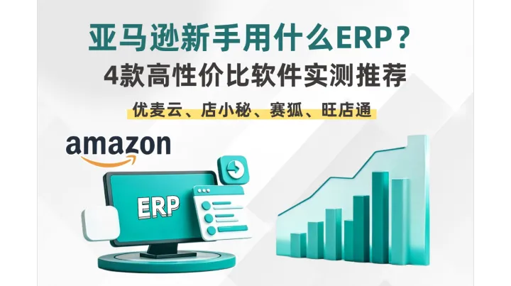 亚马逊新手用什么ERP？4款高性价比软件实测推荐