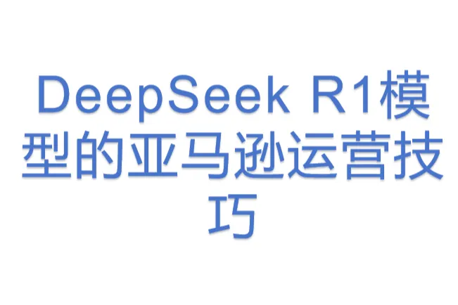 DeepSeek R1模型<em>的</em>亚马逊运营<em>技巧</em>
