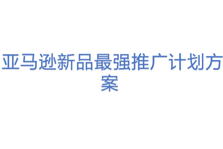 亚马逊新品最强推广计划<em>方案</em>