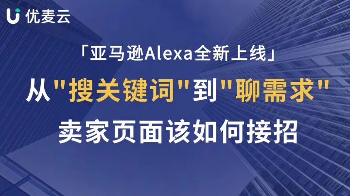 亚马逊Alexa全新上线！从"搜关键词"到"聊需求"，卖家页面该怎么接招？