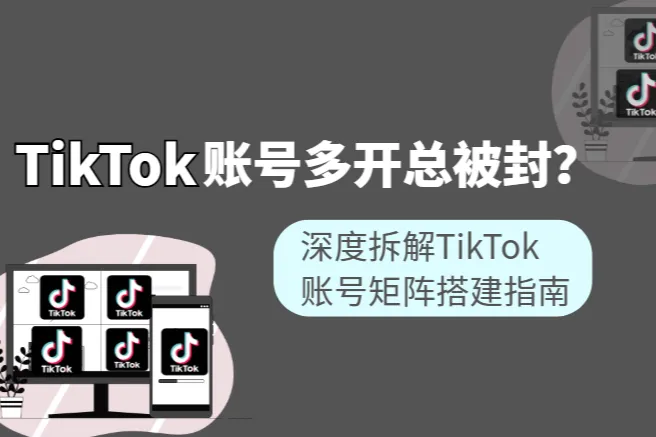 TikTok账号多开总被封？深度拆解TikTok账号矩阵搭建指南