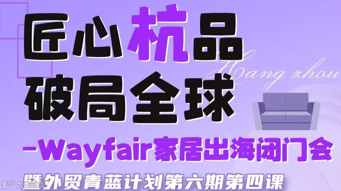 匠心杭品 破局全球——Wayfair家居出海闭门会暨外贸青蓝计划第六期第四课