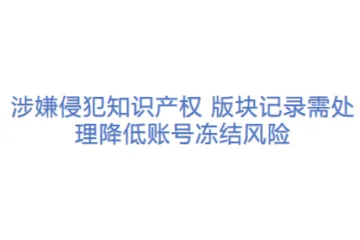 涉嫌侵犯知识产权 版块记录需处理降低账号冻结风险