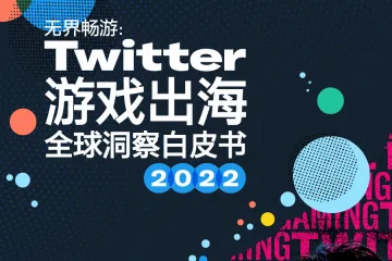 Twitter：2022年全球游戏出海洞察白皮书
