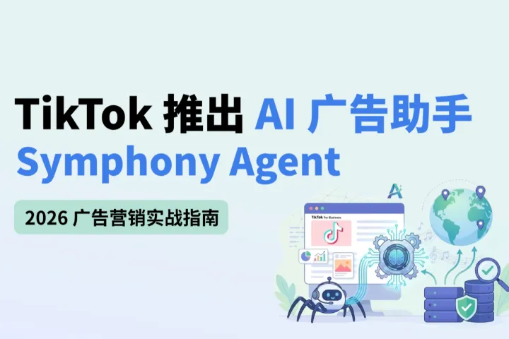 TikTok 推出 AI 广告助手 Symphony Agent：2026 广告营销实战指南