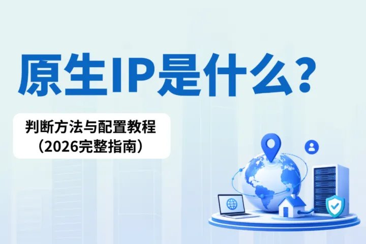 原生IP是什么？判断方法与配置教程（2026完整指南）