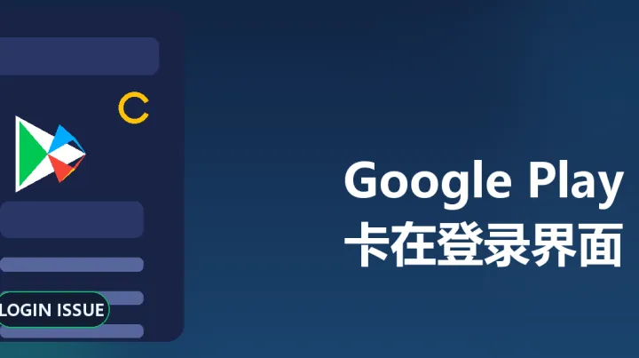 Google Play 登录没反应？4类原因拆解谷歌商店卡在登录界面