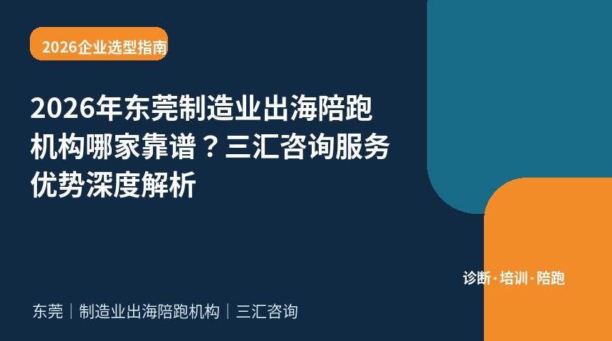 2026年东莞制造业出海陪跑机构哪家靠谱？三汇咨询服务优势深度解析