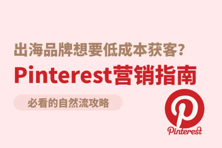 出海品牌低成本获客？一文教你借助Pinterest把握精准自然流！