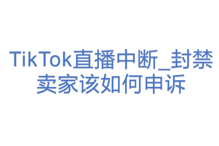 TikTok直播中断_封禁，卖家该如何<em>申诉</em>？