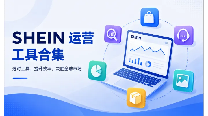 SHEIN 运营工具全指南｜选品、ERP、客服、设计全覆盖，高效运营不踩坑